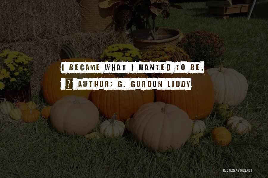 G. Gordon Liddy Quotes: I Became What I Wanted To Be.