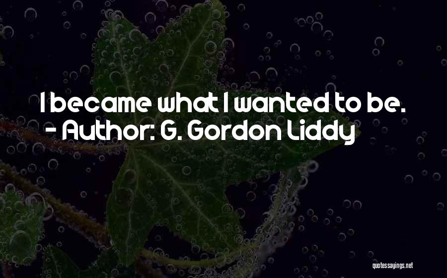 G. Gordon Liddy Quotes: I Became What I Wanted To Be.
