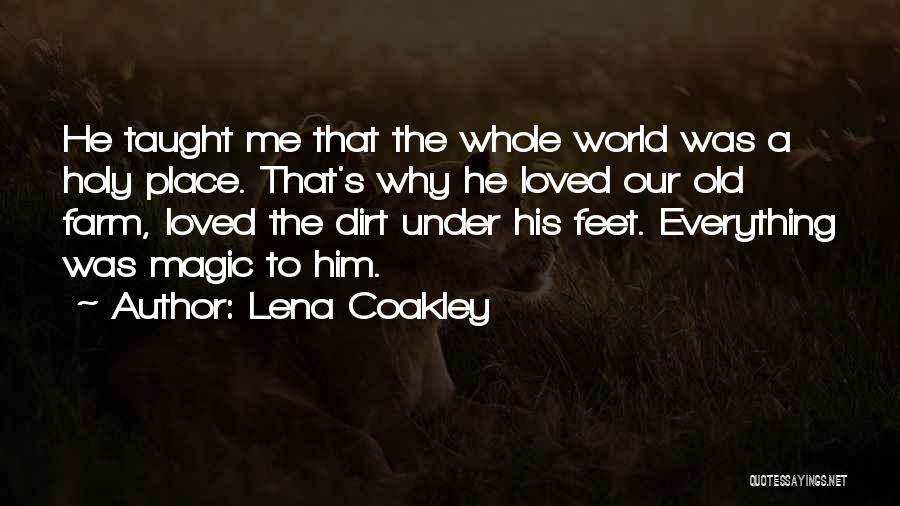 Lena Coakley Quotes: He Taught Me That The Whole World Was A Holy Place. That's Why He Loved Our Old Farm, Loved The