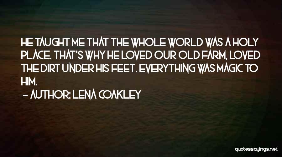 Lena Coakley Quotes: He Taught Me That The Whole World Was A Holy Place. That's Why He Loved Our Old Farm, Loved The