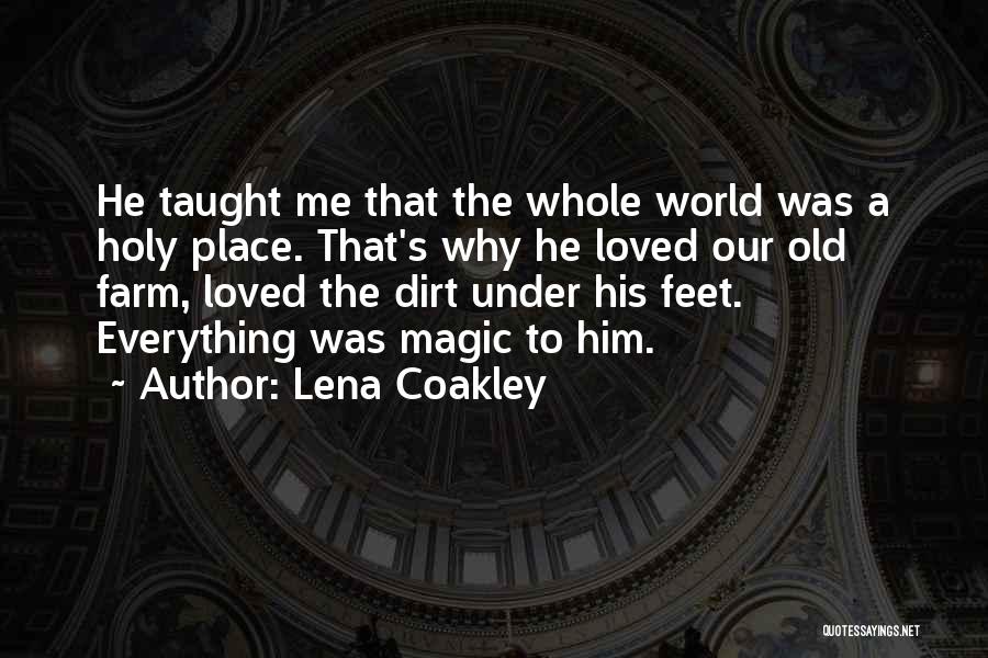 Lena Coakley Quotes: He Taught Me That The Whole World Was A Holy Place. That's Why He Loved Our Old Farm, Loved The