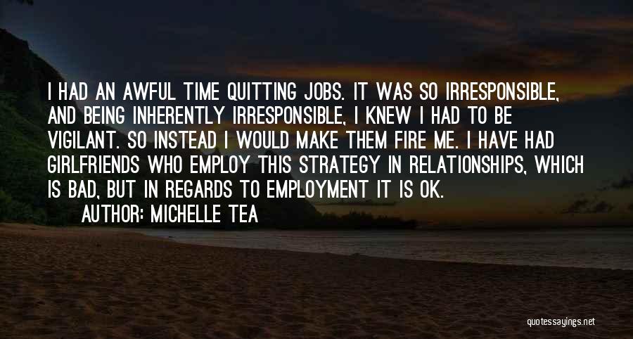Michelle Tea Quotes: I Had An Awful Time Quitting Jobs. It Was So Irresponsible, And Being Inherently Irresponsible, I Knew I Had To