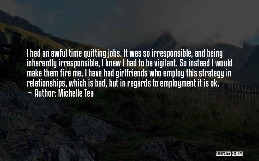 Michelle Tea Quotes: I Had An Awful Time Quitting Jobs. It Was So Irresponsible, And Being Inherently Irresponsible, I Knew I Had To