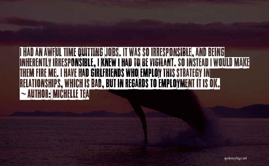 Michelle Tea Quotes: I Had An Awful Time Quitting Jobs. It Was So Irresponsible, And Being Inherently Irresponsible, I Knew I Had To