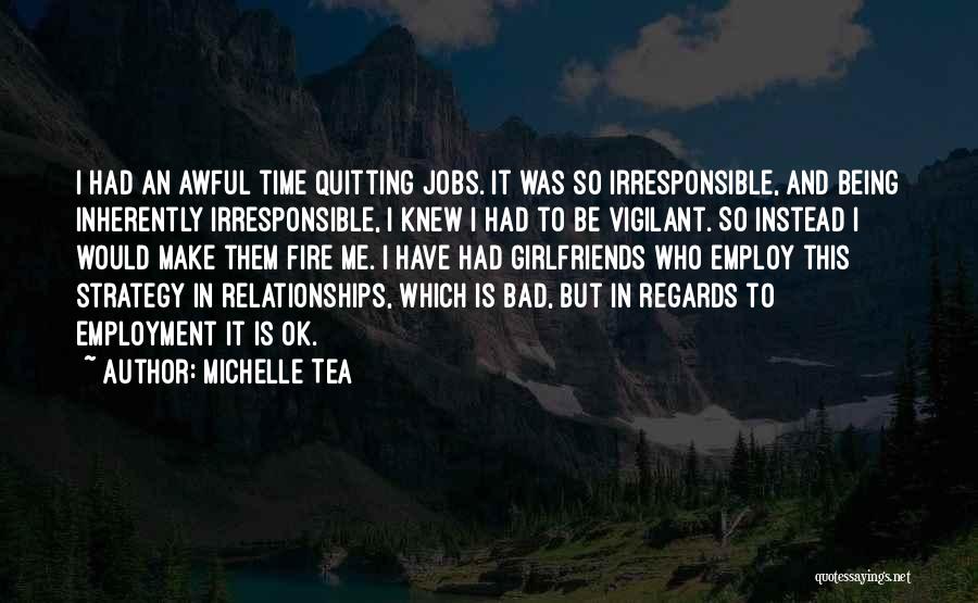 Michelle Tea Quotes: I Had An Awful Time Quitting Jobs. It Was So Irresponsible, And Being Inherently Irresponsible, I Knew I Had To