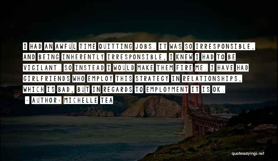 Michelle Tea Quotes: I Had An Awful Time Quitting Jobs. It Was So Irresponsible, And Being Inherently Irresponsible, I Knew I Had To