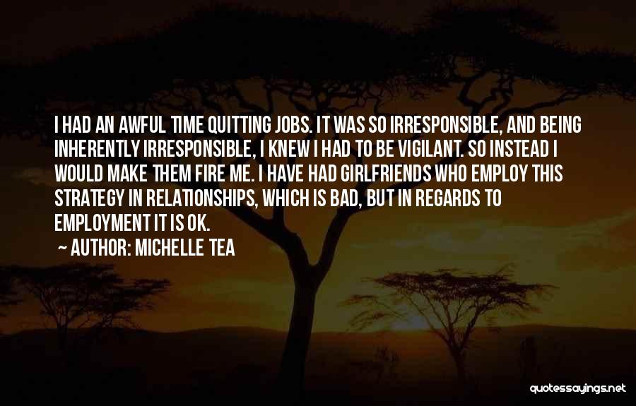 Michelle Tea Quotes: I Had An Awful Time Quitting Jobs. It Was So Irresponsible, And Being Inherently Irresponsible, I Knew I Had To