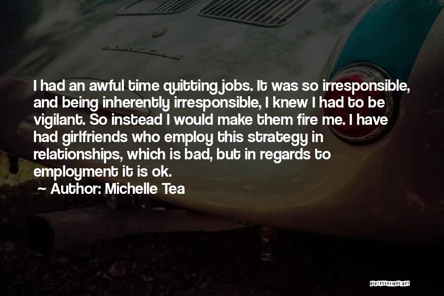 Michelle Tea Quotes: I Had An Awful Time Quitting Jobs. It Was So Irresponsible, And Being Inherently Irresponsible, I Knew I Had To