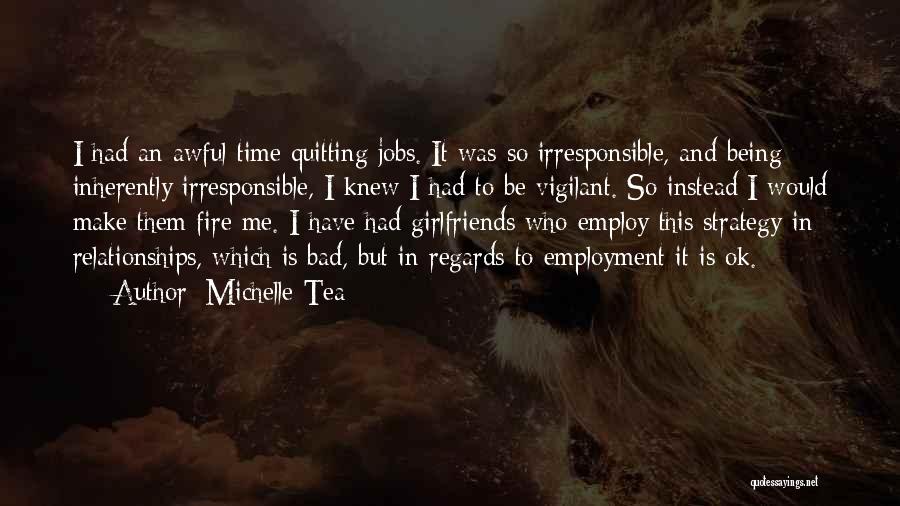 Michelle Tea Quotes: I Had An Awful Time Quitting Jobs. It Was So Irresponsible, And Being Inherently Irresponsible, I Knew I Had To