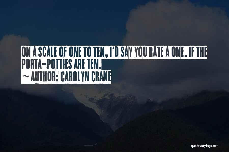 Carolyn Crane Quotes: On A Scale Of One To Ten, I'd Say You Rate A One. If The Porta-potties Are Ten.