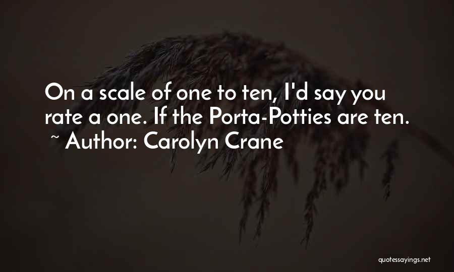 Carolyn Crane Quotes: On A Scale Of One To Ten, I'd Say You Rate A One. If The Porta-potties Are Ten.