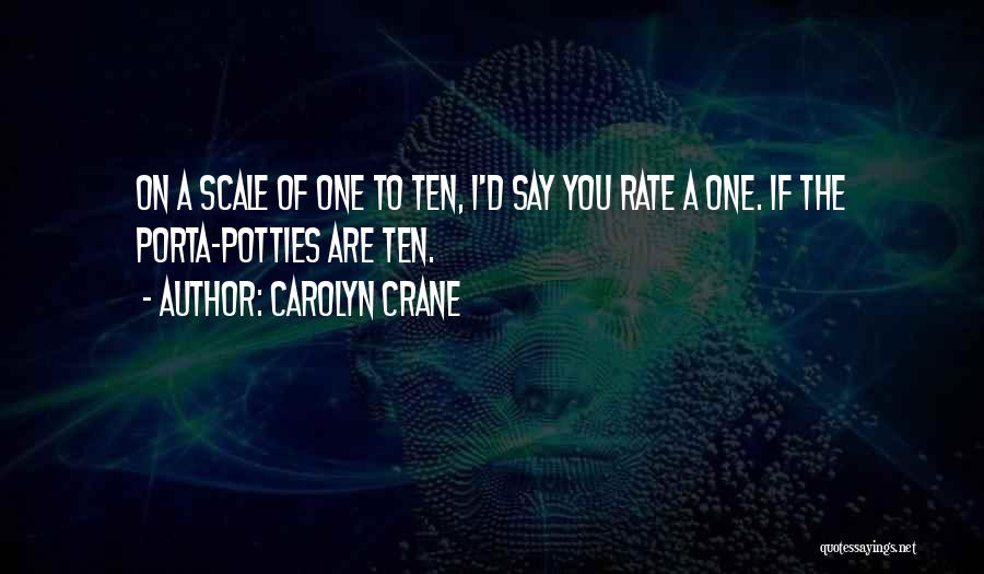 Carolyn Crane Quotes: On A Scale Of One To Ten, I'd Say You Rate A One. If The Porta-potties Are Ten.