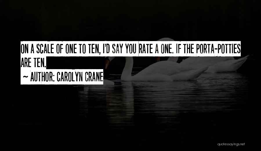 Carolyn Crane Quotes: On A Scale Of One To Ten, I'd Say You Rate A One. If The Porta-potties Are Ten.