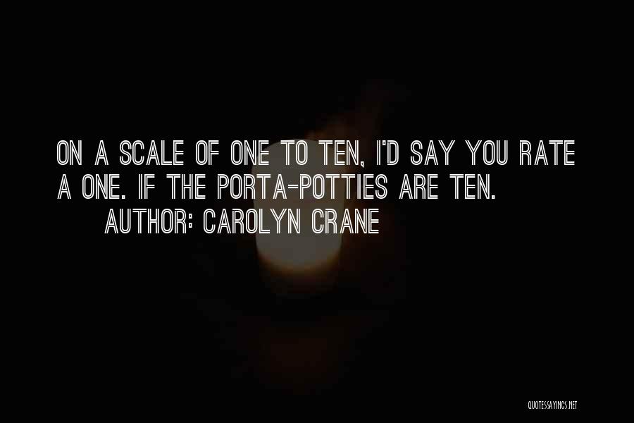 Carolyn Crane Quotes: On A Scale Of One To Ten, I'd Say You Rate A One. If The Porta-potties Are Ten.