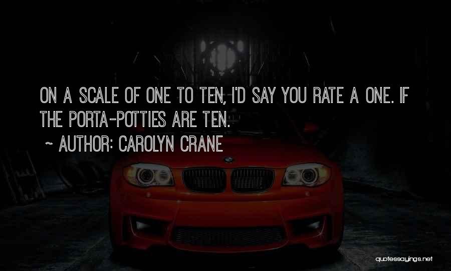 Carolyn Crane Quotes: On A Scale Of One To Ten, I'd Say You Rate A One. If The Porta-potties Are Ten.