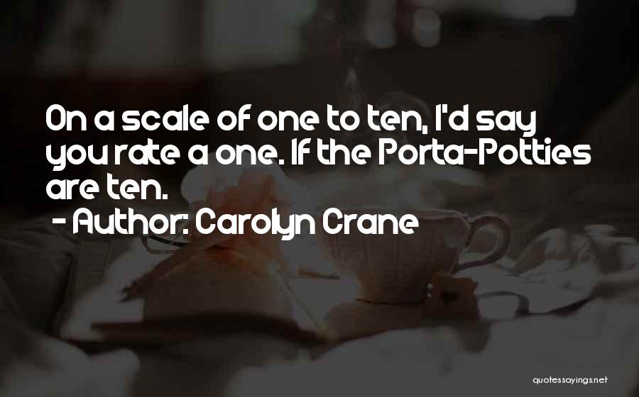 Carolyn Crane Quotes: On A Scale Of One To Ten, I'd Say You Rate A One. If The Porta-potties Are Ten.