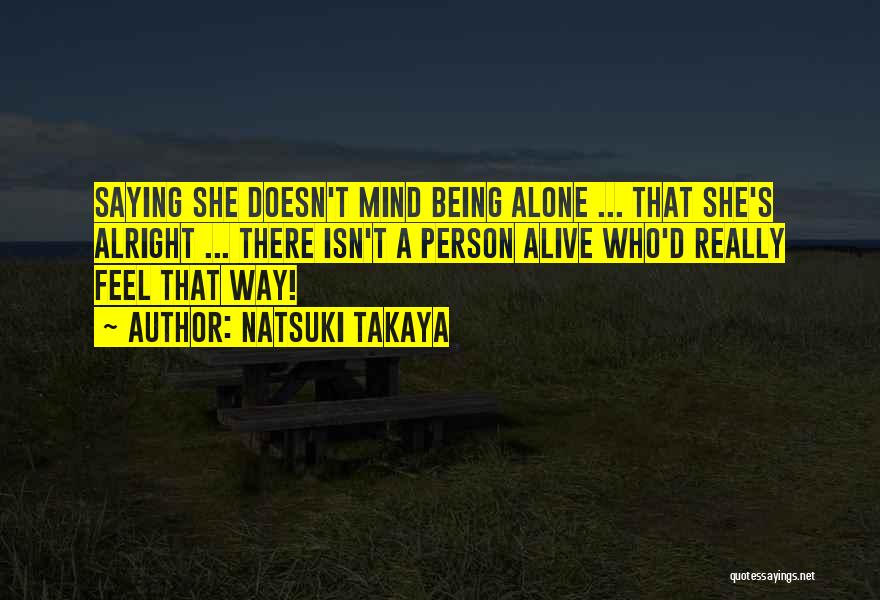 Natsuki Takaya Quotes: Saying She Doesn't Mind Being Alone ... That She's Alright ... There Isn't A Person Alive Who'd Really Feel That