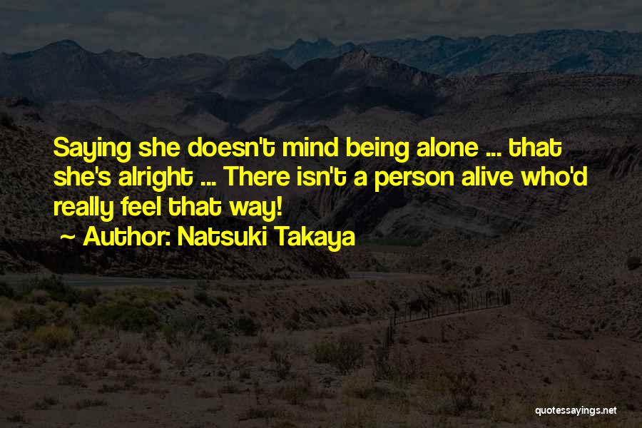 Natsuki Takaya Quotes: Saying She Doesn't Mind Being Alone ... That She's Alright ... There Isn't A Person Alive Who'd Really Feel That