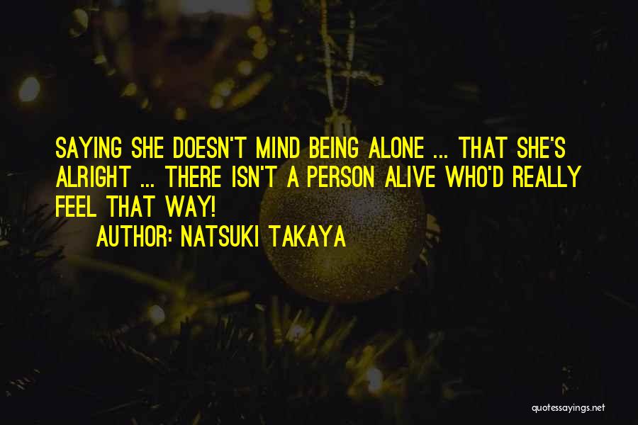 Natsuki Takaya Quotes: Saying She Doesn't Mind Being Alone ... That She's Alright ... There Isn't A Person Alive Who'd Really Feel That