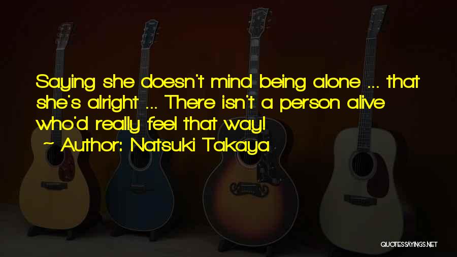 Natsuki Takaya Quotes: Saying She Doesn't Mind Being Alone ... That She's Alright ... There Isn't A Person Alive Who'd Really Feel That