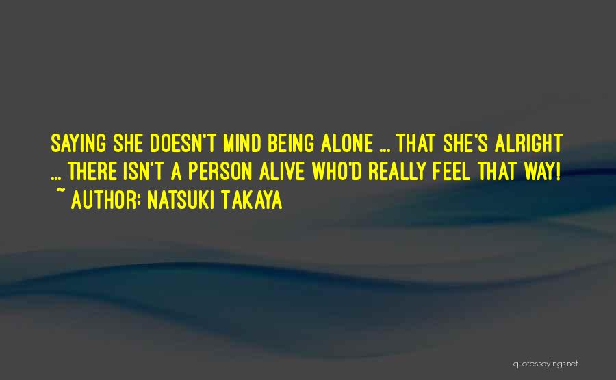 Natsuki Takaya Quotes: Saying She Doesn't Mind Being Alone ... That She's Alright ... There Isn't A Person Alive Who'd Really Feel That