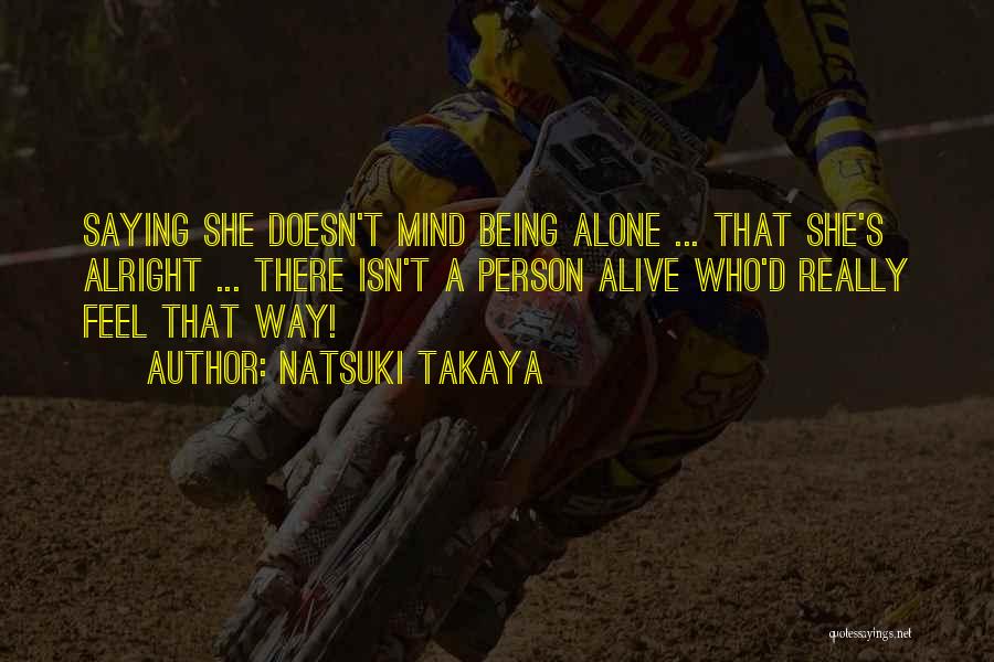 Natsuki Takaya Quotes: Saying She Doesn't Mind Being Alone ... That She's Alright ... There Isn't A Person Alive Who'd Really Feel That