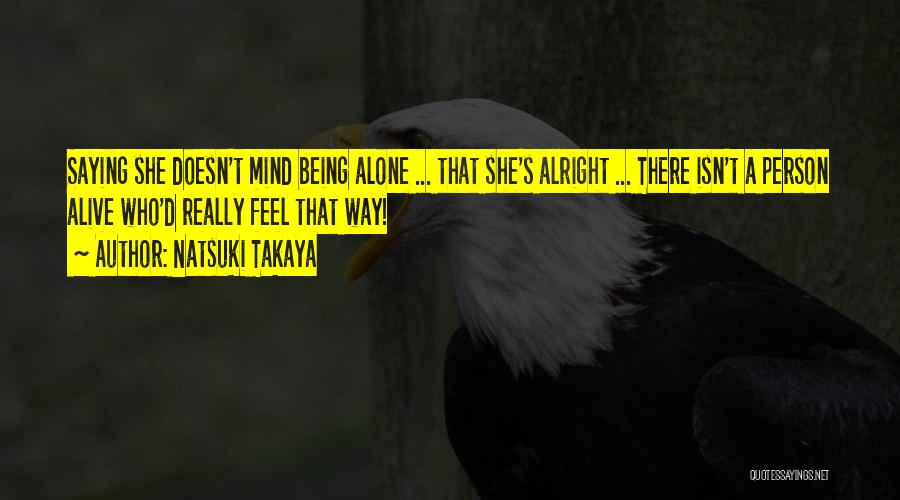 Natsuki Takaya Quotes: Saying She Doesn't Mind Being Alone ... That She's Alright ... There Isn't A Person Alive Who'd Really Feel That