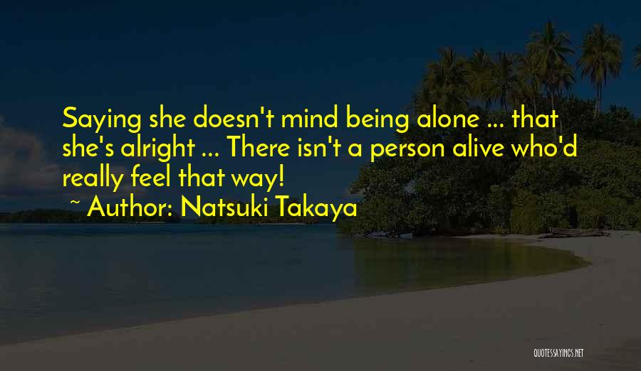 Natsuki Takaya Quotes: Saying She Doesn't Mind Being Alone ... That She's Alright ... There Isn't A Person Alive Who'd Really Feel That