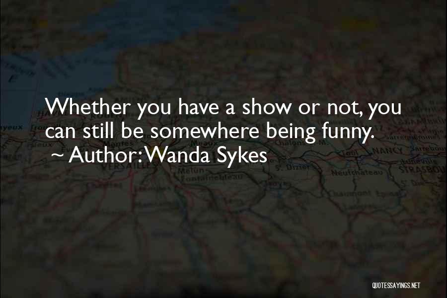 Wanda Sykes Quotes: Whether You Have A Show Or Not, You Can Still Be Somewhere Being Funny.