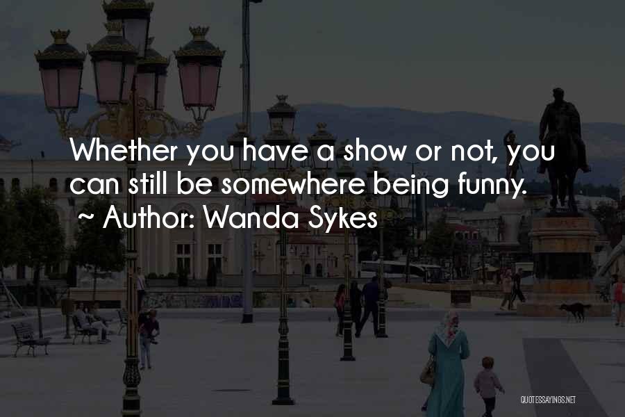 Wanda Sykes Quotes: Whether You Have A Show Or Not, You Can Still Be Somewhere Being Funny.