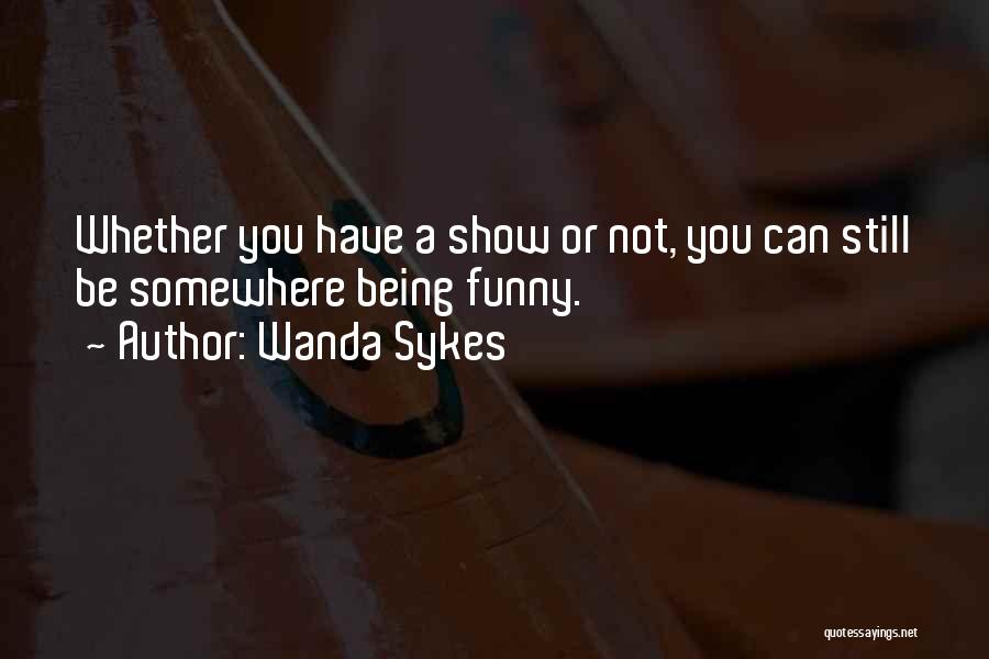 Wanda Sykes Quotes: Whether You Have A Show Or Not, You Can Still Be Somewhere Being Funny.