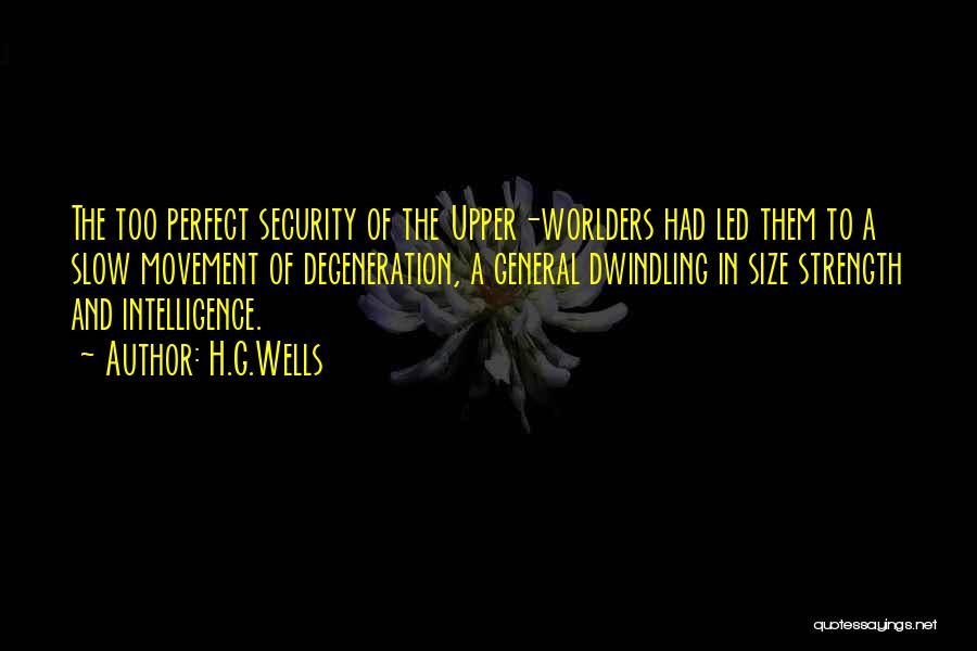 H.G.Wells Quotes: The Too Perfect Security Of The Upper-worlders Had Led Them To A Slow Movement Of Degeneration, A General Dwindling In