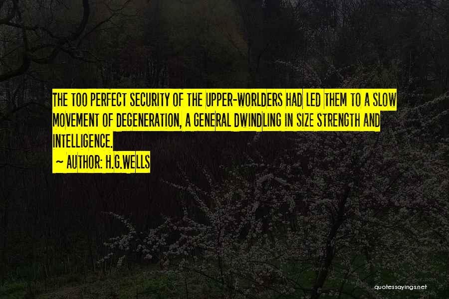 H.G.Wells Quotes: The Too Perfect Security Of The Upper-worlders Had Led Them To A Slow Movement Of Degeneration, A General Dwindling In