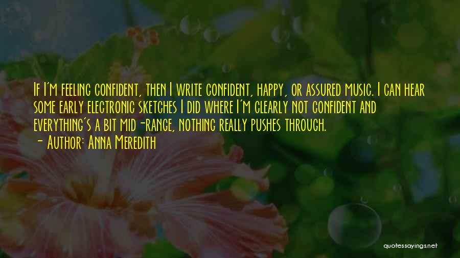 Anna Meredith Quotes: If I'm Feeling Confident, Then I Write Confident, Happy, Or Assured Music. I Can Hear Some Early Electronic Sketches I