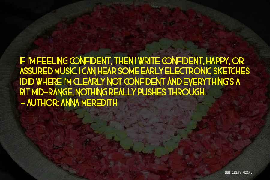 Anna Meredith Quotes: If I'm Feeling Confident, Then I Write Confident, Happy, Or Assured Music. I Can Hear Some Early Electronic Sketches I