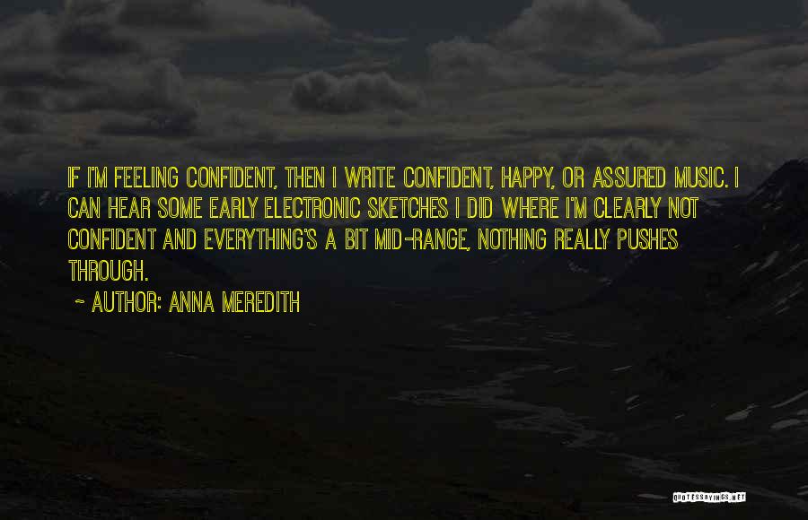 Anna Meredith Quotes: If I'm Feeling Confident, Then I Write Confident, Happy, Or Assured Music. I Can Hear Some Early Electronic Sketches I