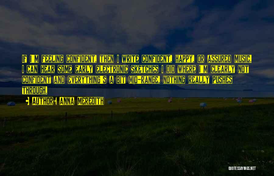 Anna Meredith Quotes: If I'm Feeling Confident, Then I Write Confident, Happy, Or Assured Music. I Can Hear Some Early Electronic Sketches I