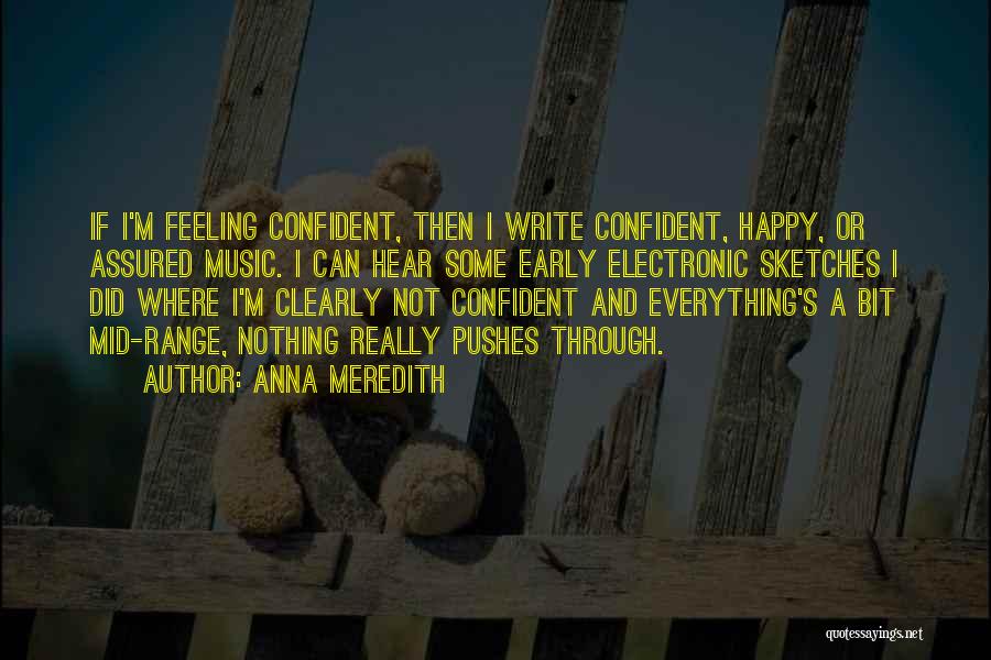 Anna Meredith Quotes: If I'm Feeling Confident, Then I Write Confident, Happy, Or Assured Music. I Can Hear Some Early Electronic Sketches I