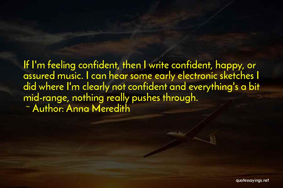 Anna Meredith Quotes: If I'm Feeling Confident, Then I Write Confident, Happy, Or Assured Music. I Can Hear Some Early Electronic Sketches I