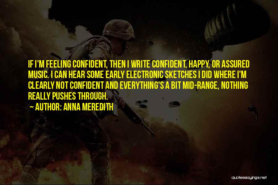 Anna Meredith Quotes: If I'm Feeling Confident, Then I Write Confident, Happy, Or Assured Music. I Can Hear Some Early Electronic Sketches I