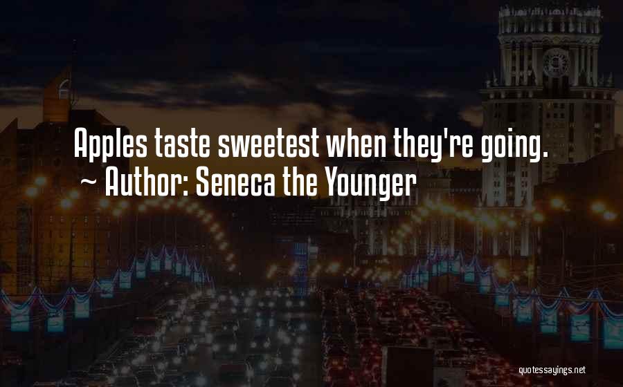 Seneca The Younger Quotes: Apples Taste Sweetest When They're Going.