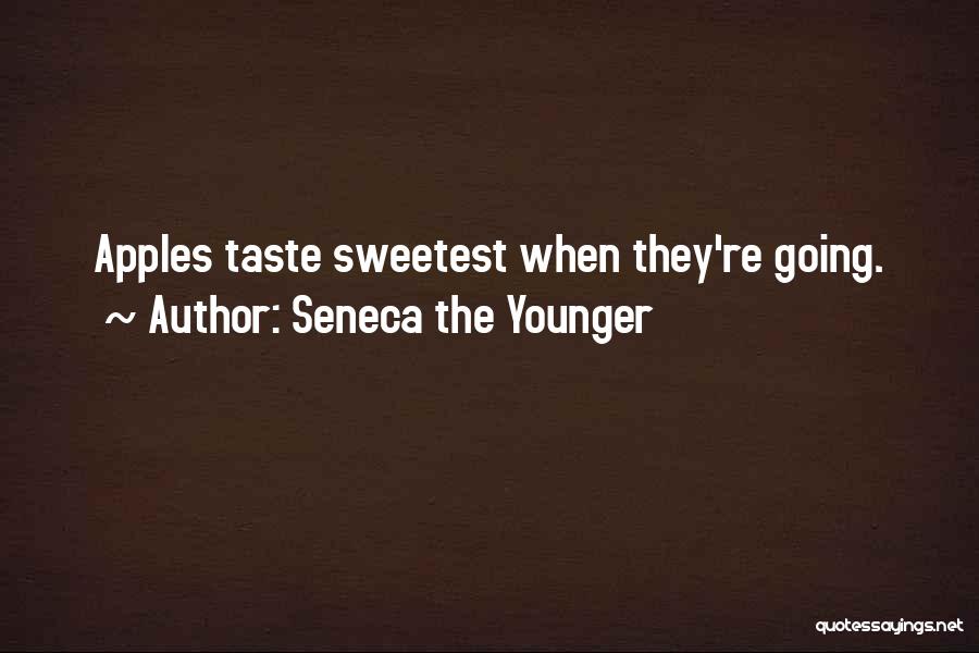 Seneca The Younger Quotes: Apples Taste Sweetest When They're Going.