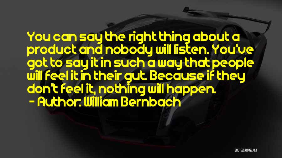 William Bernbach Quotes: You Can Say The Right Thing About A Product And Nobody Will Listen. You've Got To Say It In Such