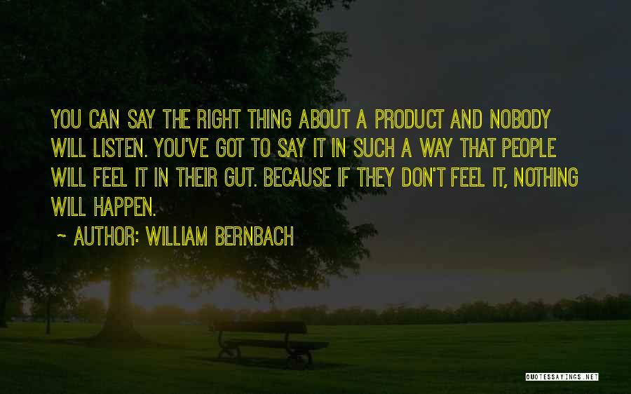 William Bernbach Quotes: You Can Say The Right Thing About A Product And Nobody Will Listen. You've Got To Say It In Such