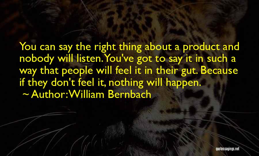 William Bernbach Quotes: You Can Say The Right Thing About A Product And Nobody Will Listen. You've Got To Say It In Such