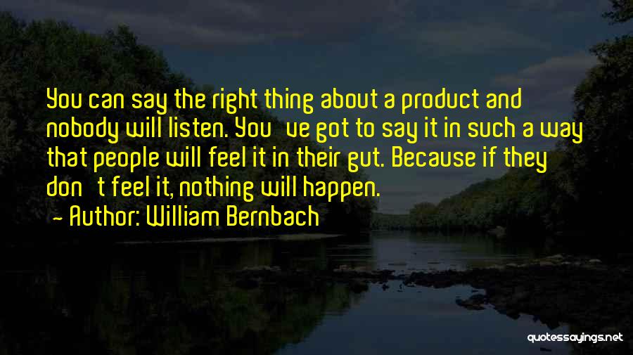 William Bernbach Quotes: You Can Say The Right Thing About A Product And Nobody Will Listen. You've Got To Say It In Such