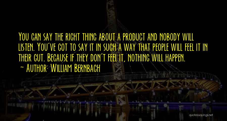 William Bernbach Quotes: You Can Say The Right Thing About A Product And Nobody Will Listen. You've Got To Say It In Such