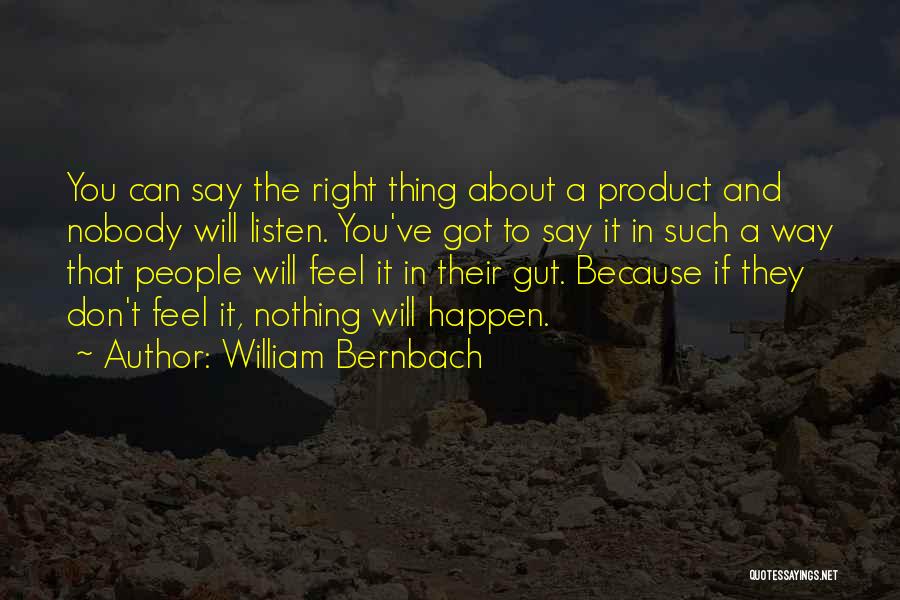 William Bernbach Quotes: You Can Say The Right Thing About A Product And Nobody Will Listen. You've Got To Say It In Such