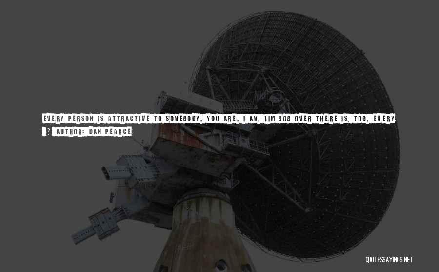 Dan Pearce Quotes: Every Person Is Attractive To Somebody. You Are. I Am. Jim Bob Over There Is, Too. Every Person Is Probably