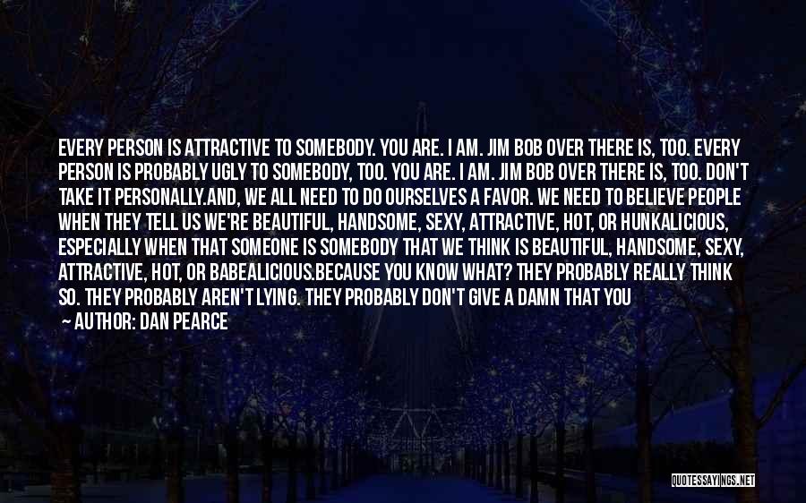 Dan Pearce Quotes: Every Person Is Attractive To Somebody. You Are. I Am. Jim Bob Over There Is, Too. Every Person Is Probably